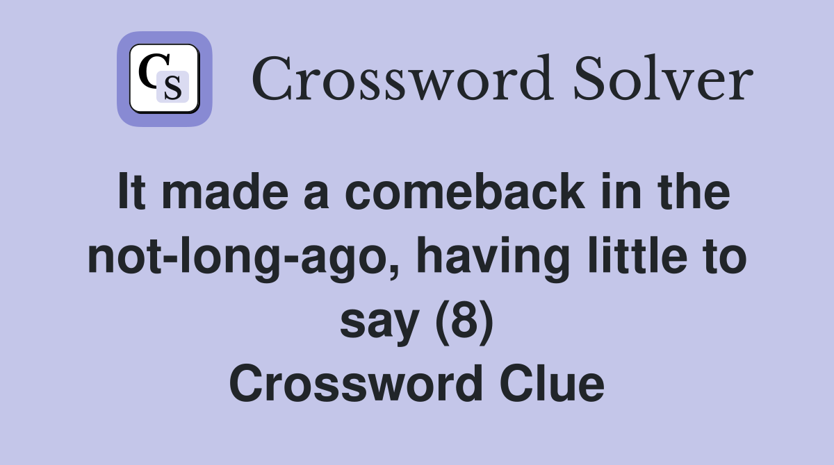 It made a comeback in the not-long-ago, having little to say (8) Crossword Clue