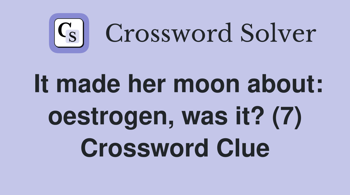 It made her moon about: oestrogen, was it? (7) Crossword Clue
