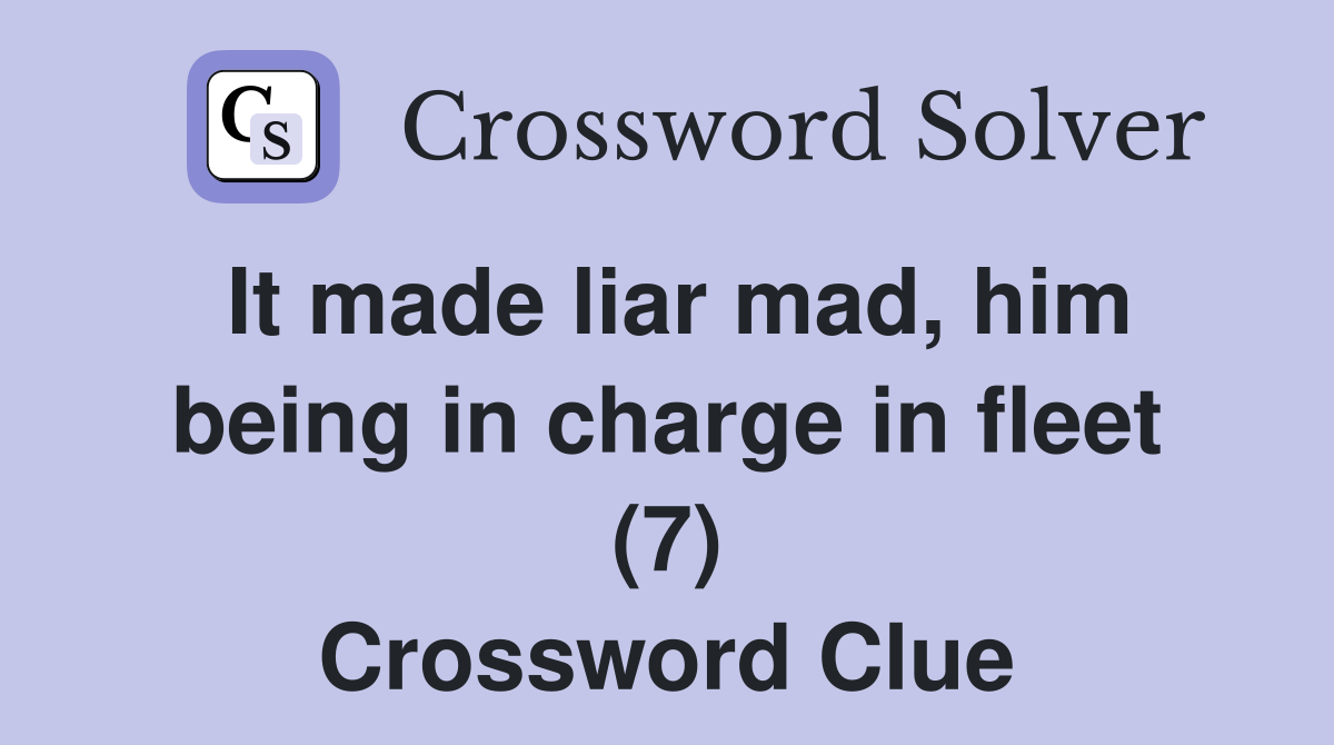 It made liar mad, him being in charge in fleet (7) Crossword Clue
