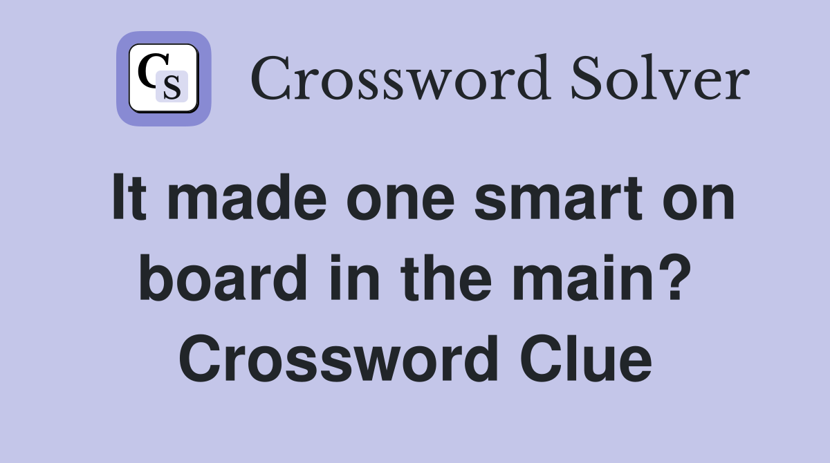 It made one smart on board in the main? Crossword Clue