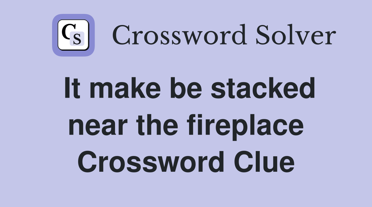 It make be stacked near the fireplace Crossword Clue