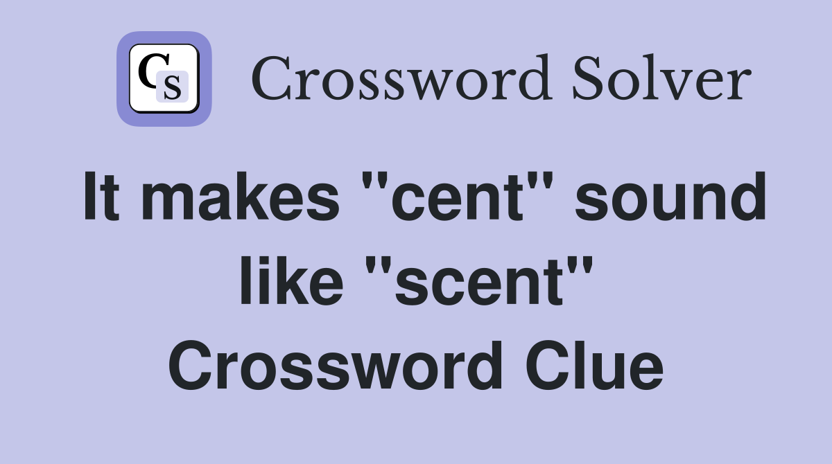 It makes "cent" sound like "scent" Crossword Clue