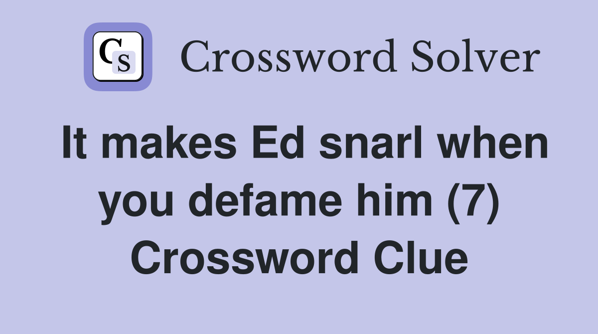 It makes Ed snarl when you defame him (7) Crossword Clue