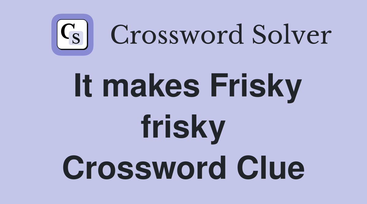 It makes Frisky frisky Crossword Clue