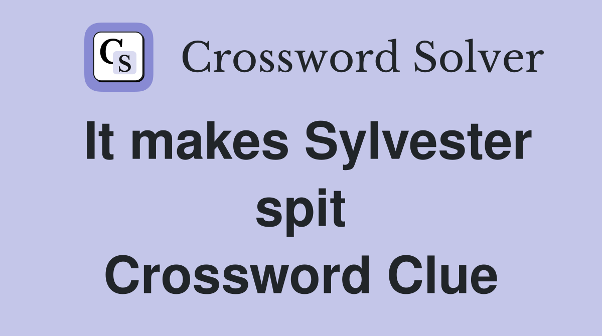 It makes Sylvester spit Crossword Clue