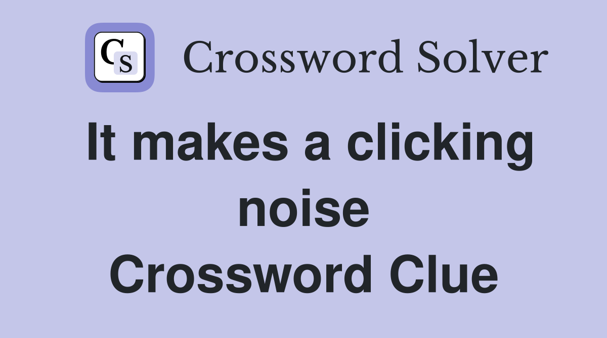 It makes a clicking noise Crossword Clue