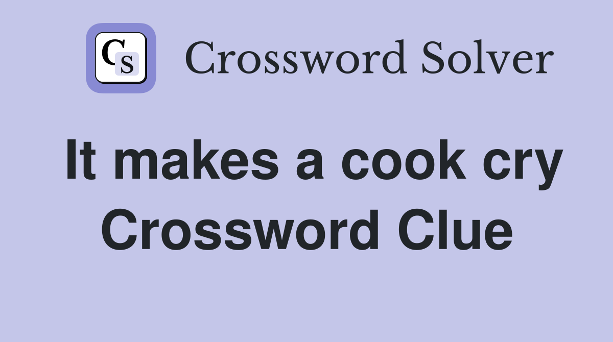 It makes a cook cry Crossword Clue