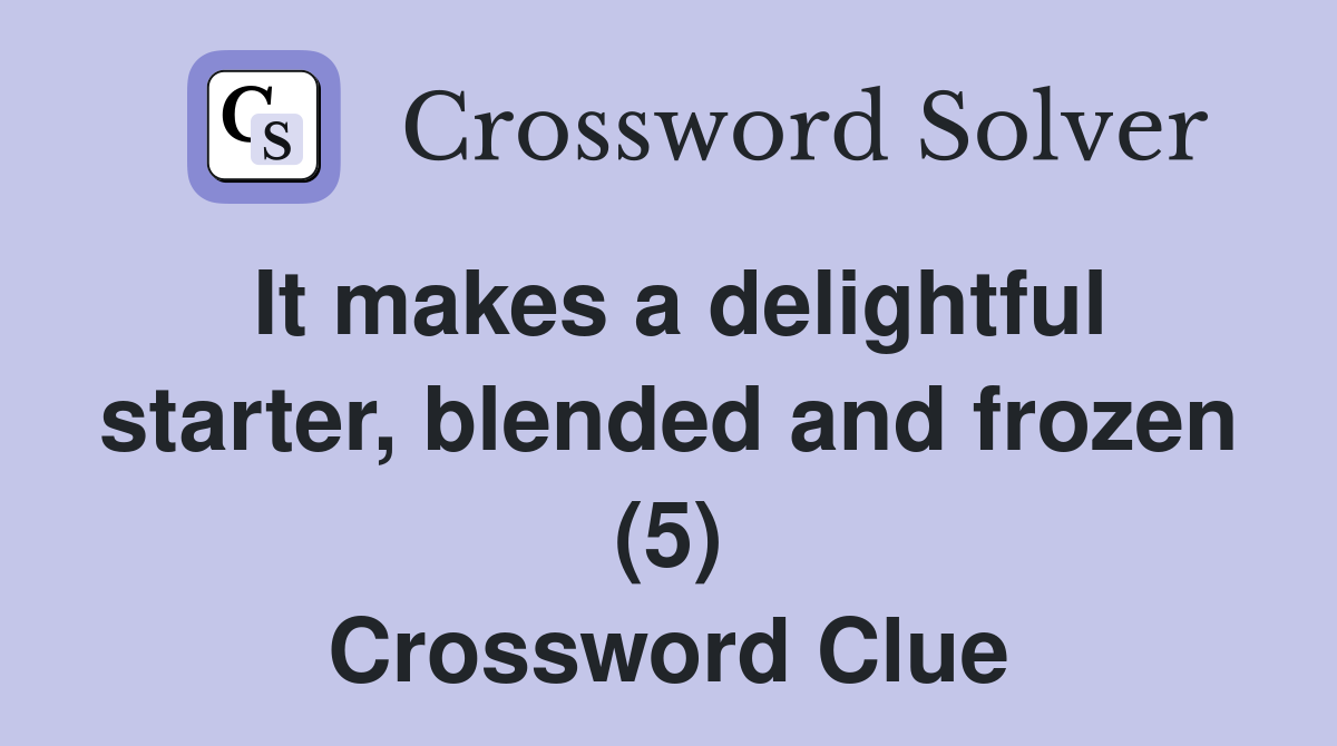 It makes a delightful starter, blended and frozen (5) Crossword Clue