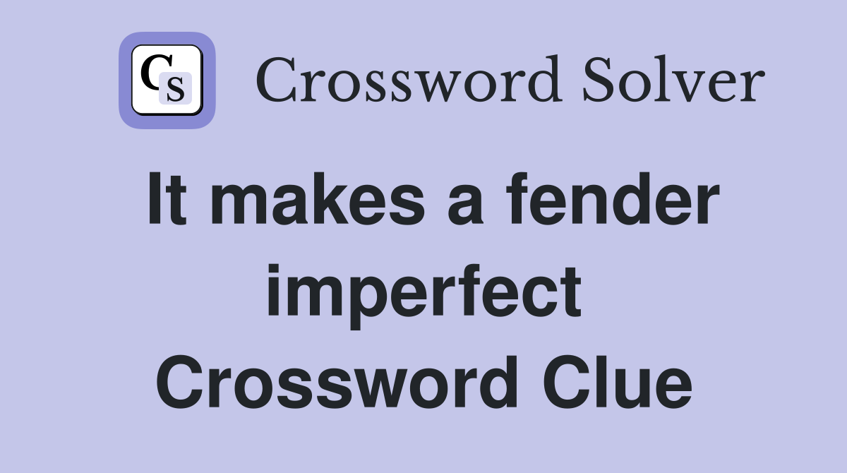 It makes a fender imperfect Crossword Clue