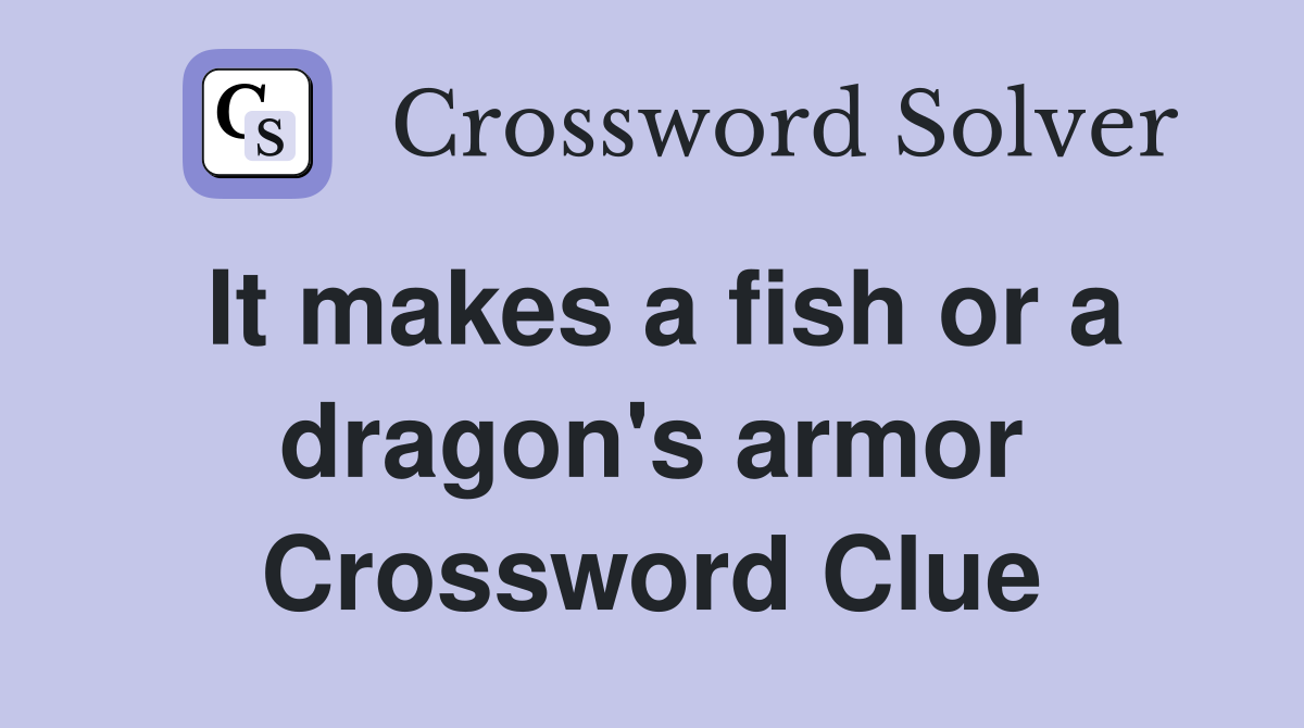 It makes a fish or a dragon's armor Crossword Clue