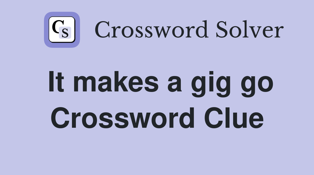 It makes a gig go Crossword Clue