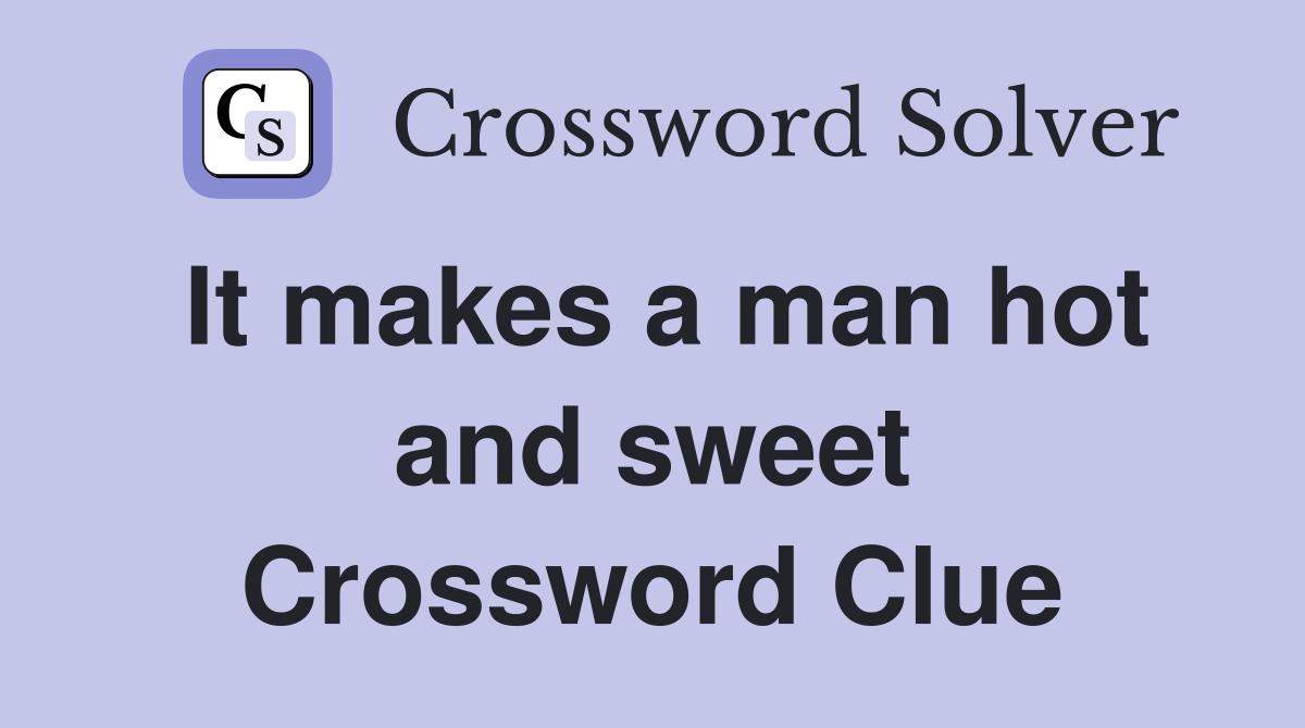 It makes a man hot and sweet Crossword Clue