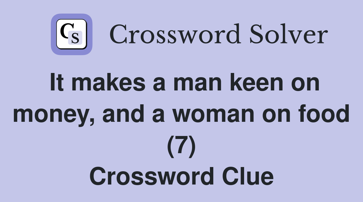 It makes a man keen on money, and a woman on food (7) Crossword Clue