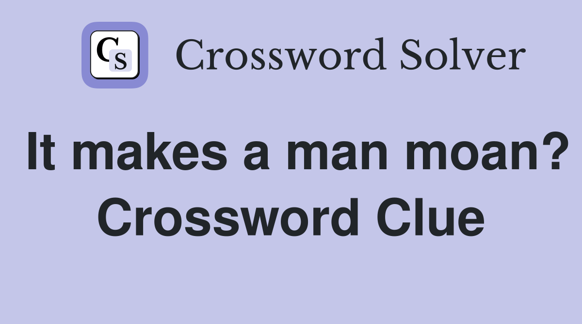 It makes a man moan? Crossword Clue