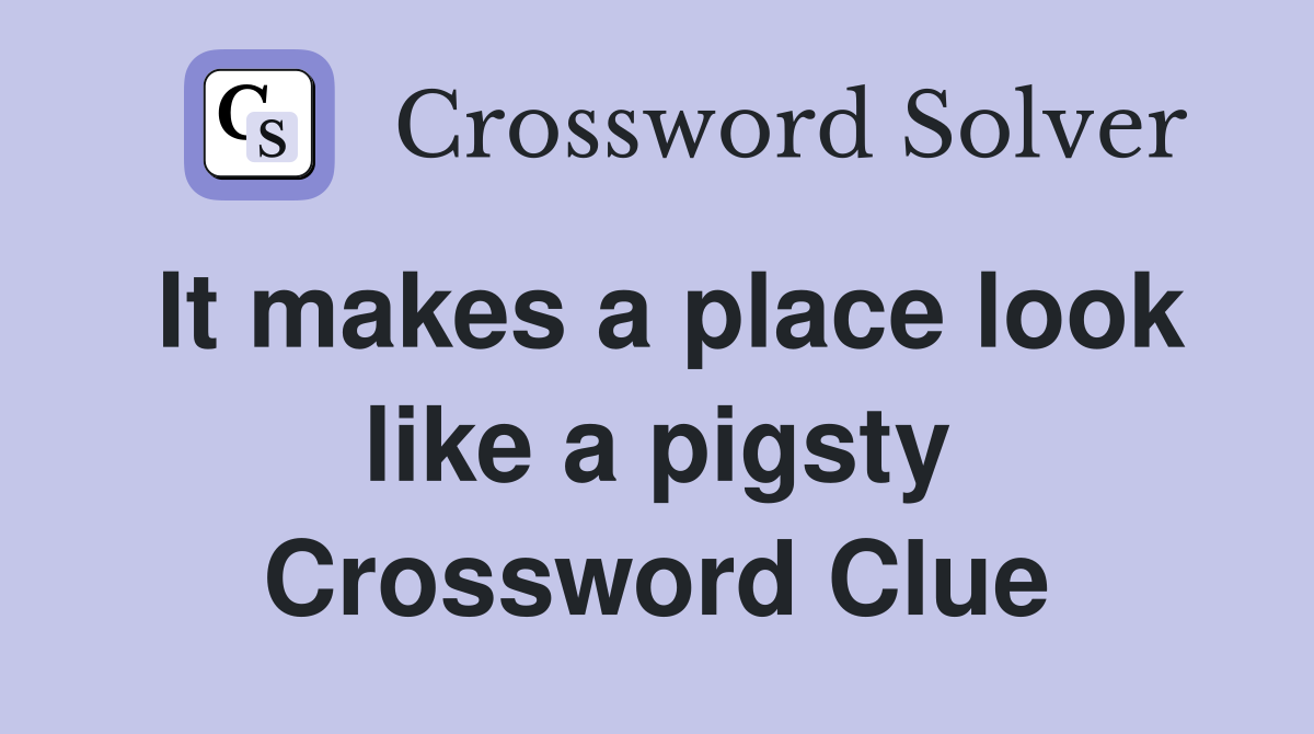 It makes a place look like a pigsty Crossword Clue
