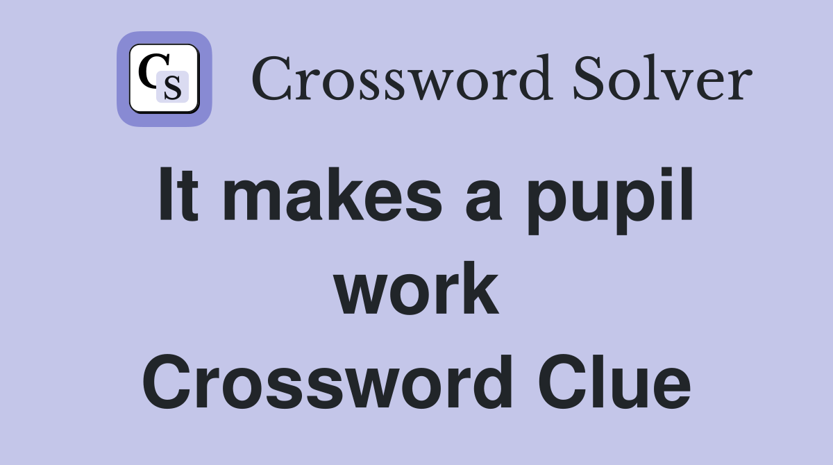 It makes a pupil work Crossword Clue