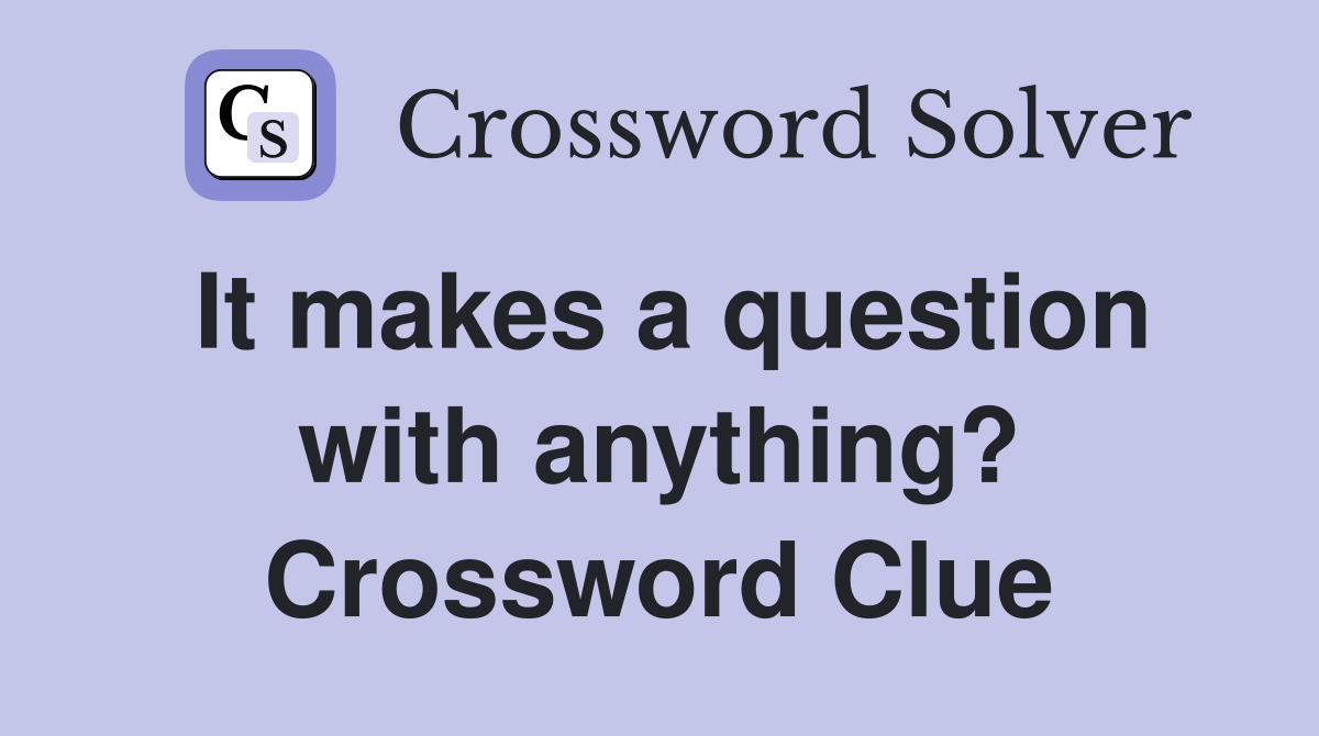 It makes a question with anything? Crossword Clue