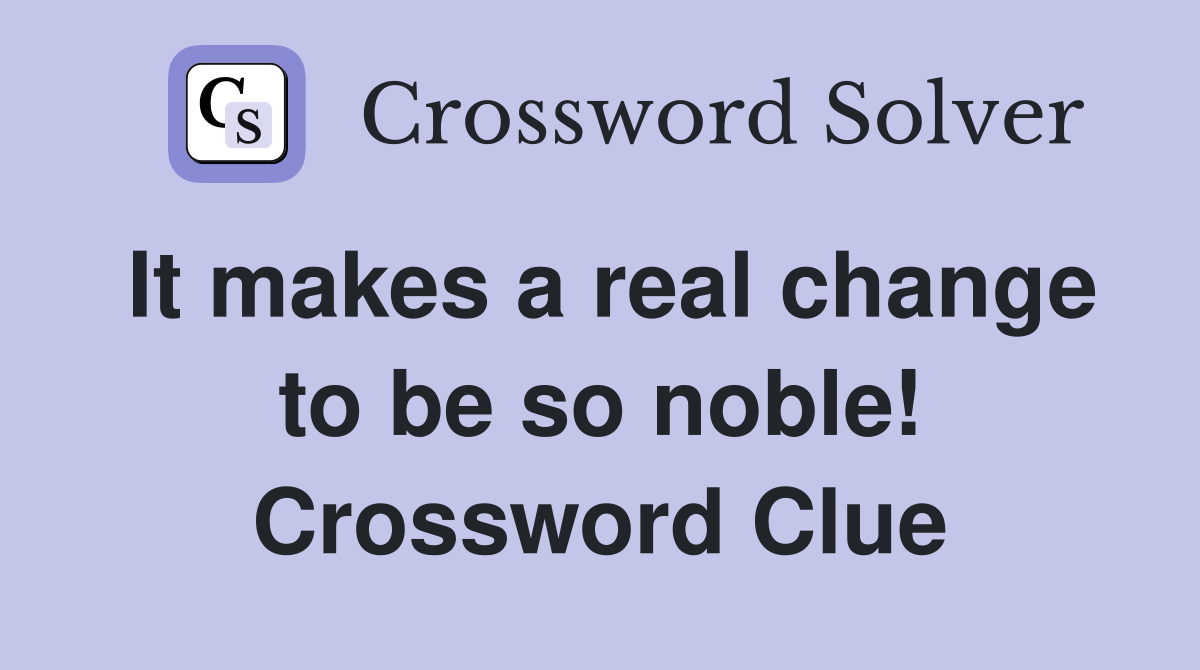 It makes a real change to be so noble! Crossword Clue