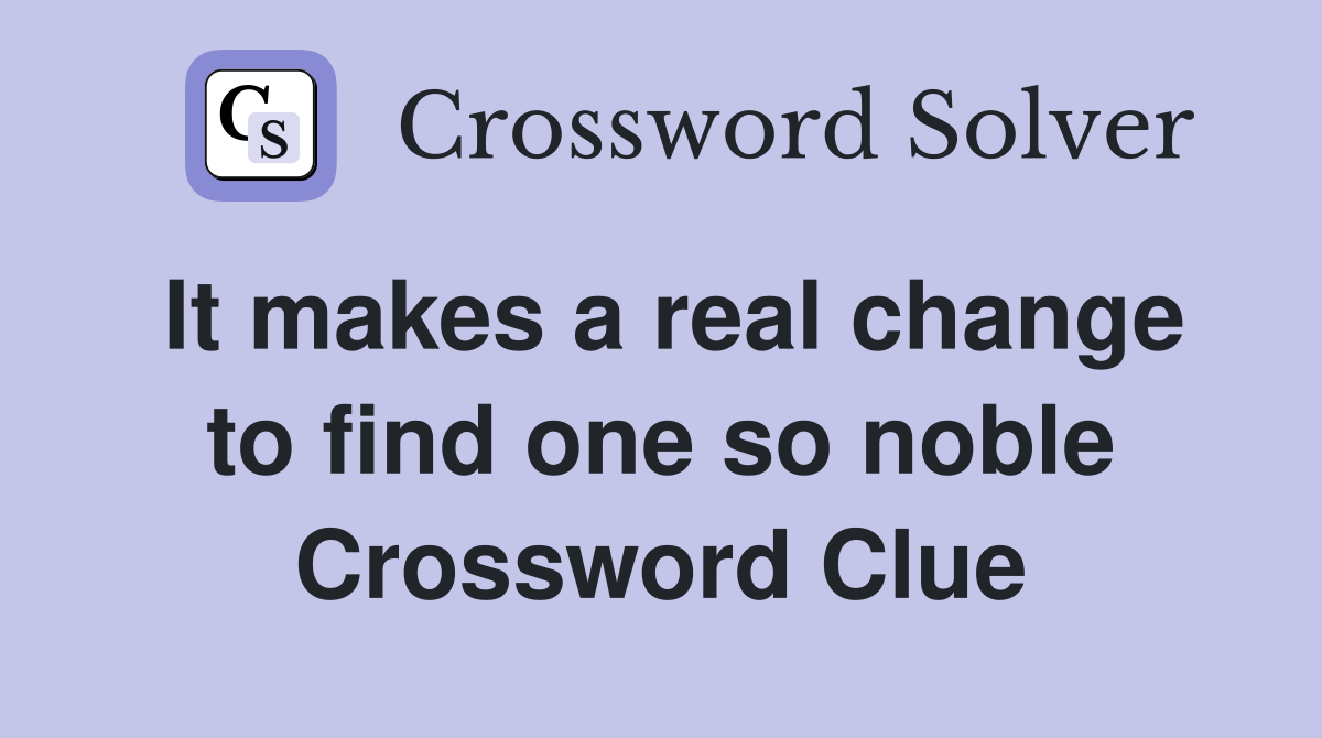 It makes a real change to find one so noble Crossword Clue