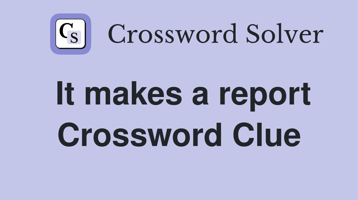 It makes a report Crossword Clue
