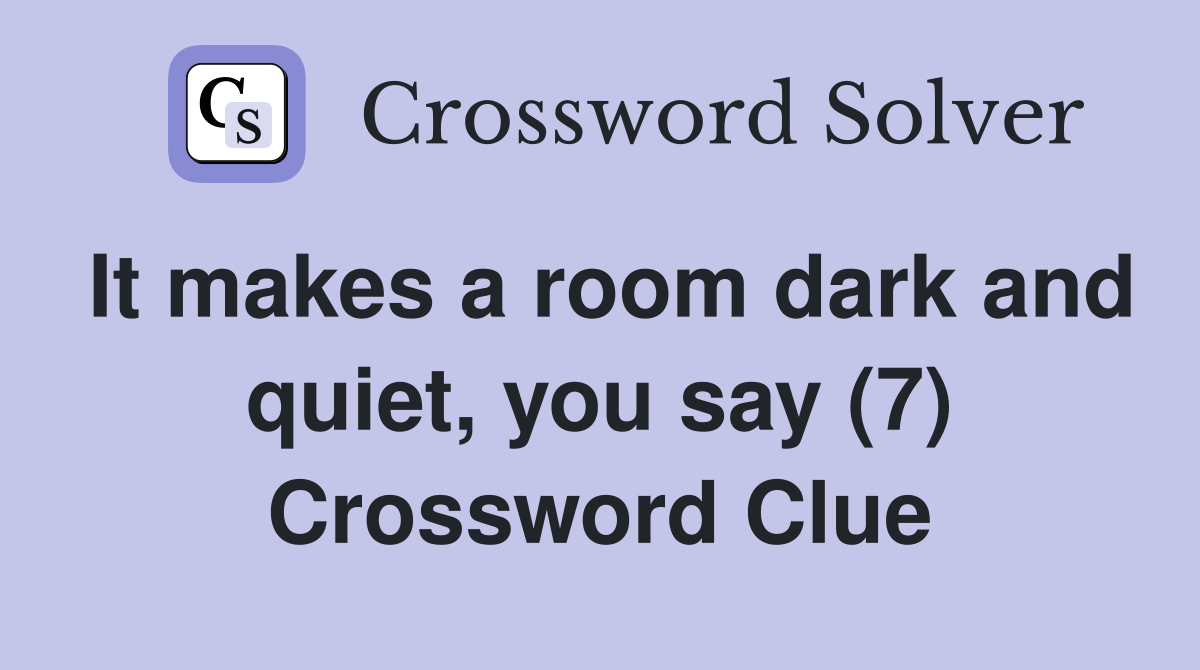 It makes a room dark and quiet, you say (7) Crossword Clue