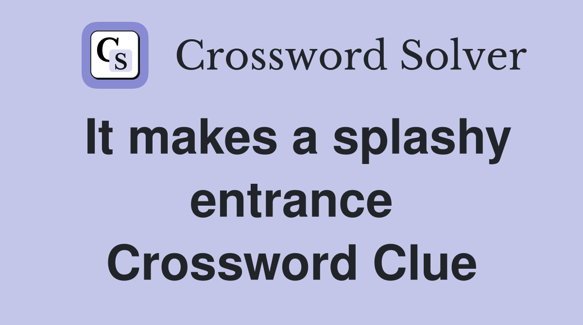 It makes a splashy entrance Crossword Clue
