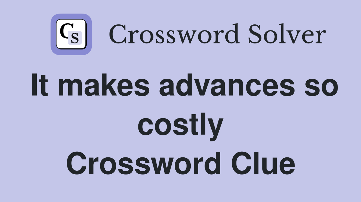 It makes advances so costly Crossword Clue