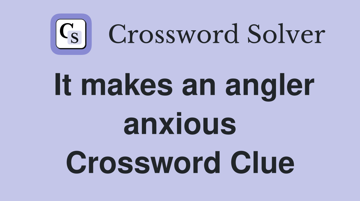 It makes an angler anxious Crossword Clue