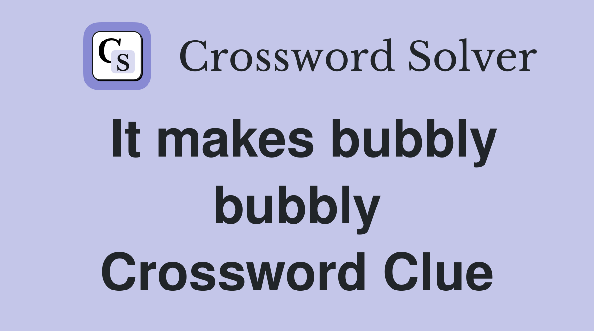 It makes bubbly bubbly Crossword Clue