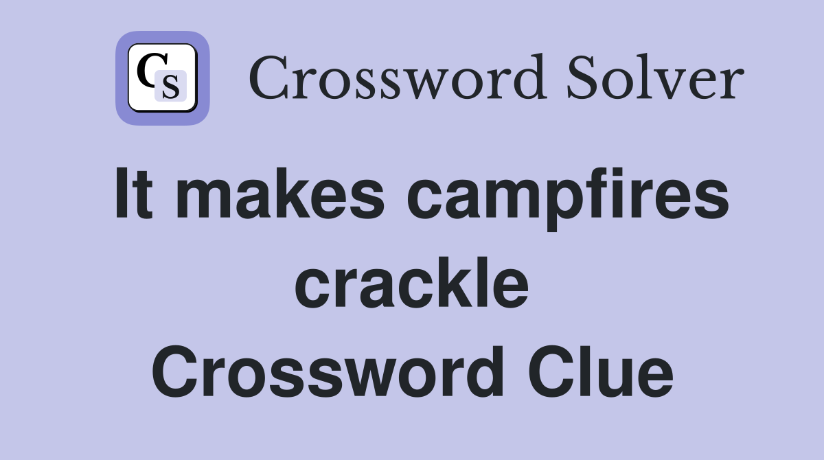 It makes campfires crackle Crossword Clue
