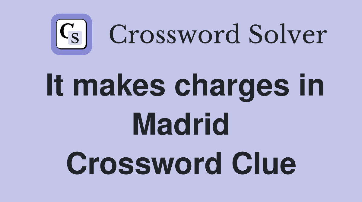 It makes charges in Madrid Crossword Clue