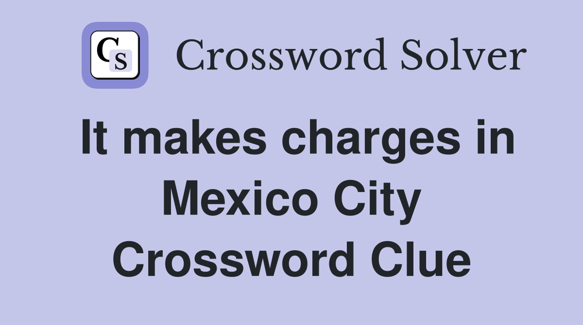 It makes charges in Mexico City Crossword Clue