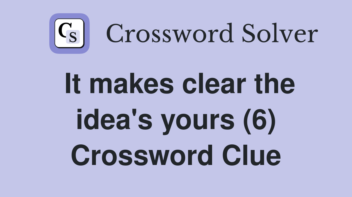 It makes clear the idea's yours (6) Crossword Clue