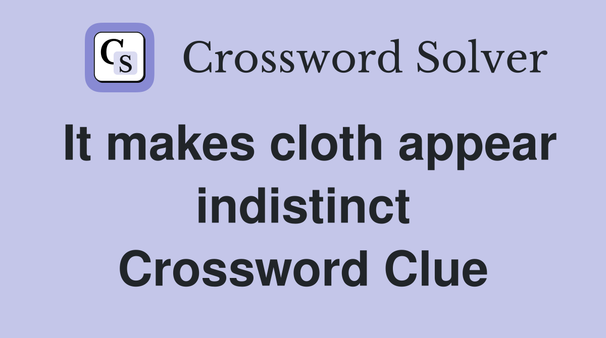 It makes cloth appear indistinct Crossword Clue