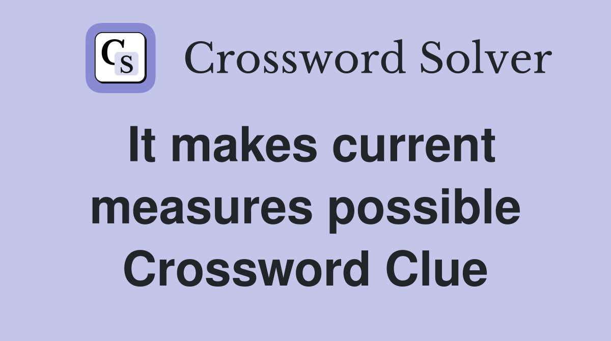 It makes current measures possible Crossword Clue