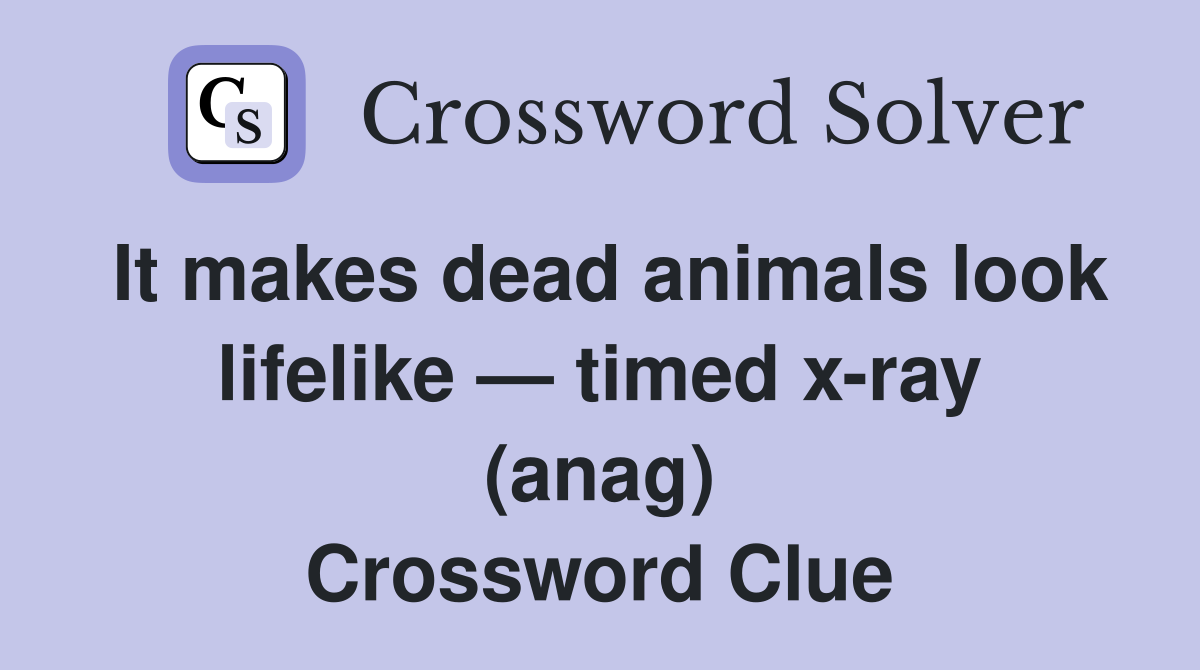 It makes dead animals look lifelike — timed x-ray (anag) Crossword Clue
