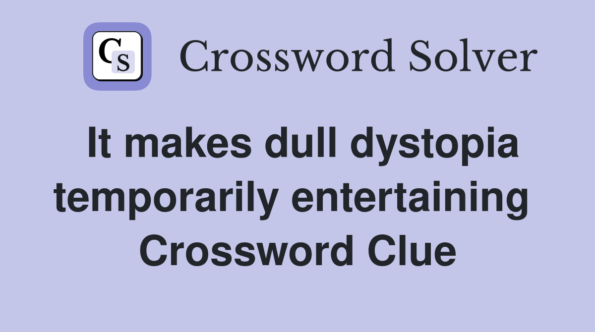 It makes dull dystopia temporarily entertaining  Crossword Clue
