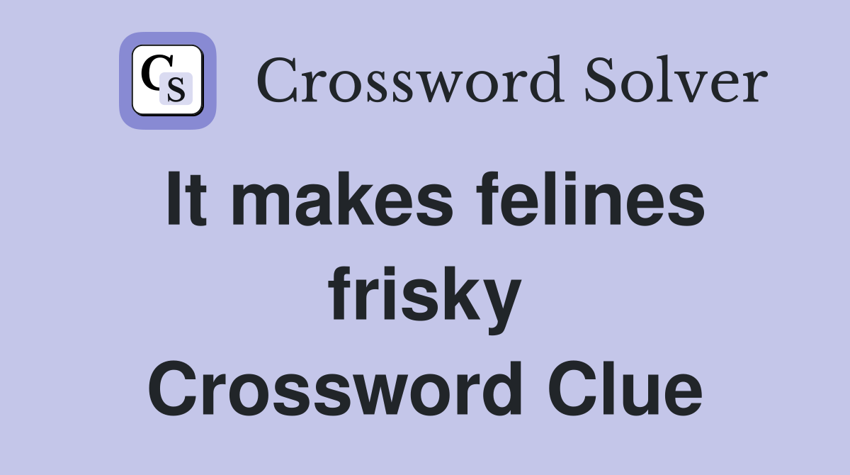 It makes felines frisky Crossword Clue