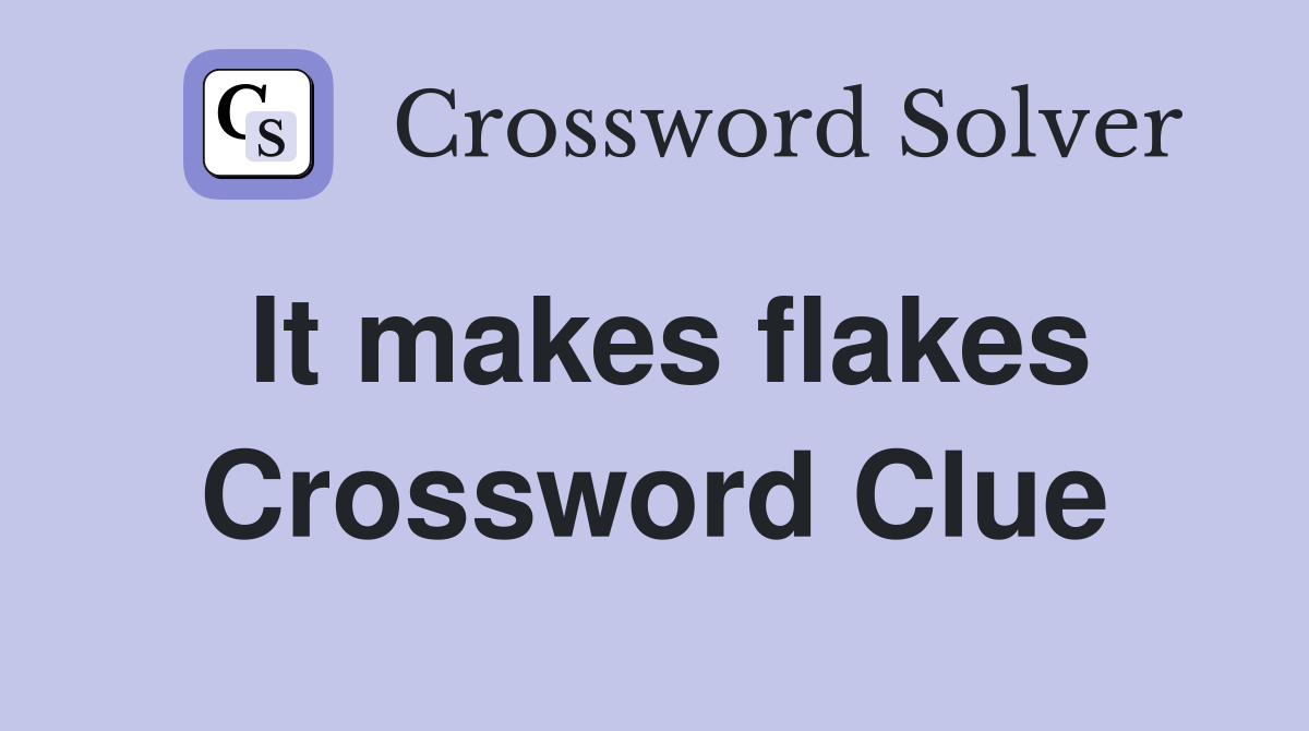 It makes flakes Crossword Clue