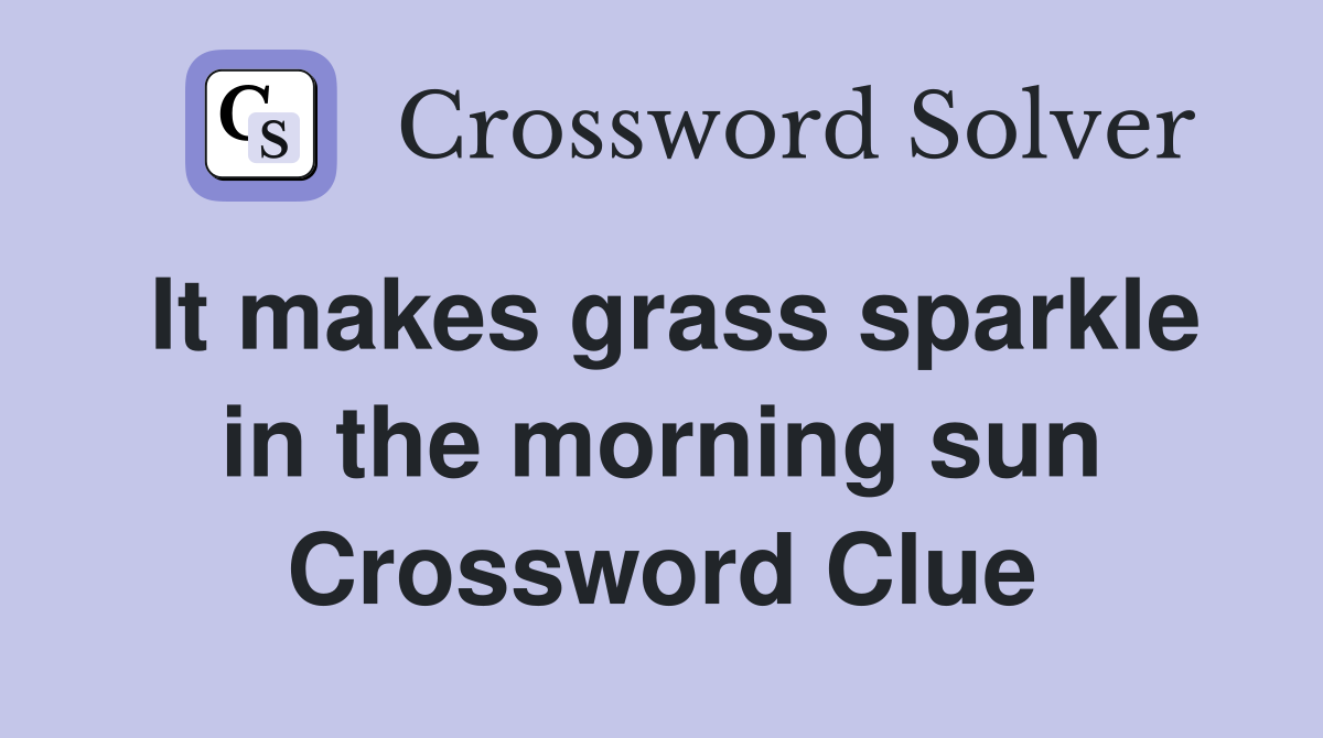 It makes grass sparkle in the morning sun Crossword Clue
