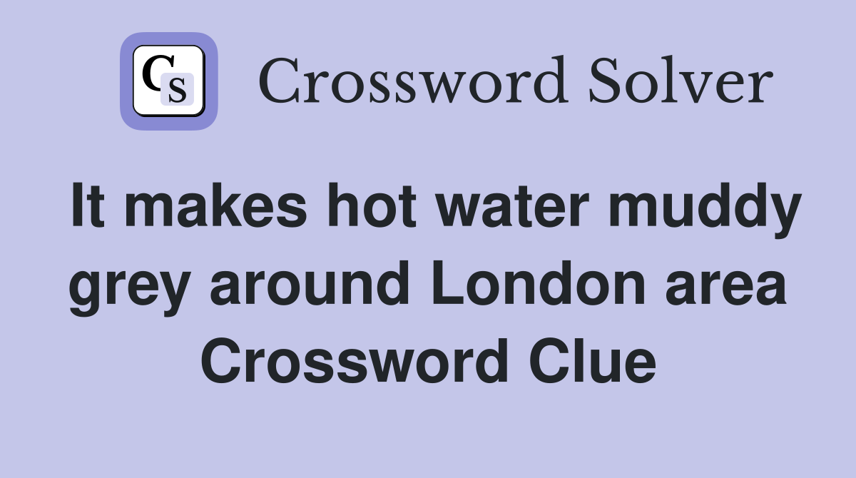 It makes hot water muddy grey around London area Crossword Clue