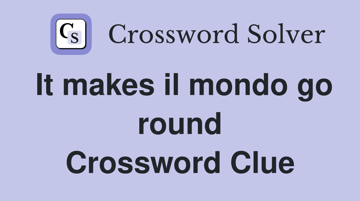 It makes il mondo go round Crossword Clue