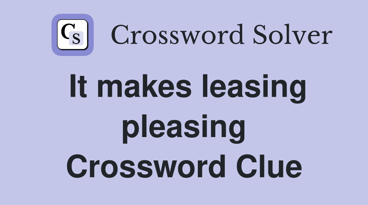 It makes leasing pleasing Crossword Clue