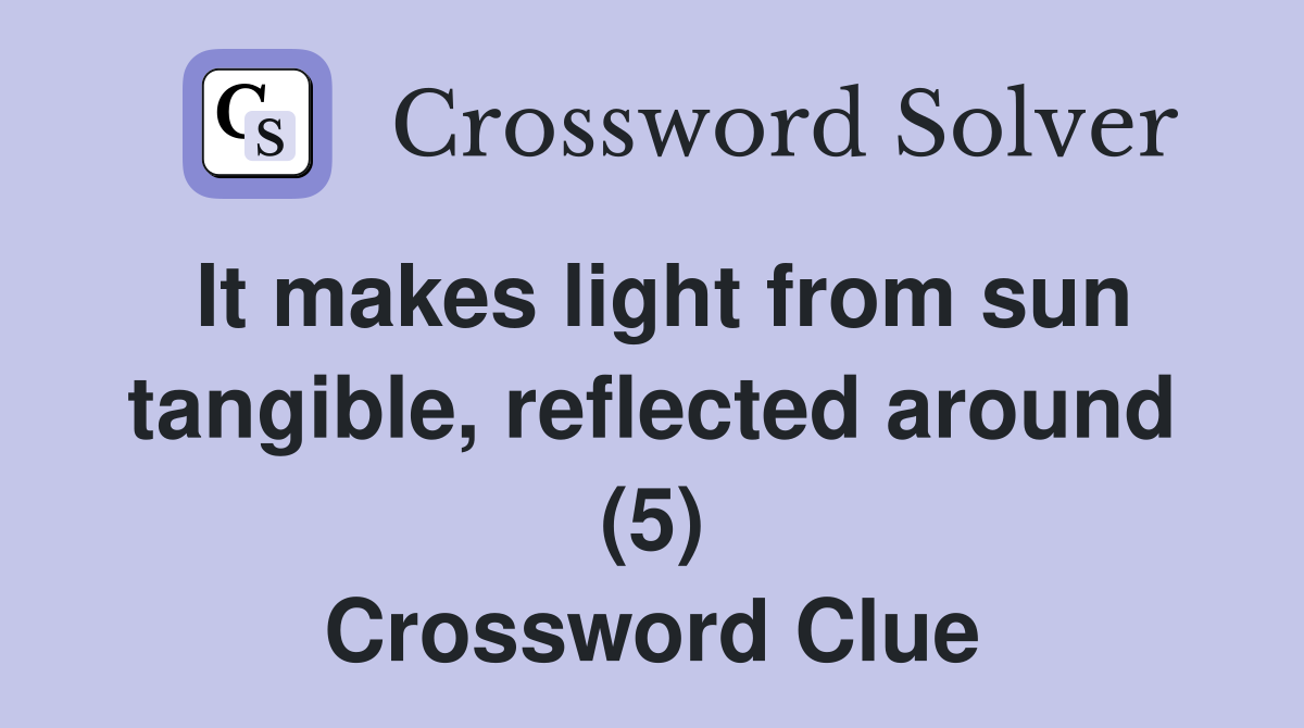 It makes light from sun tangible, reflected around (5) Crossword Clue