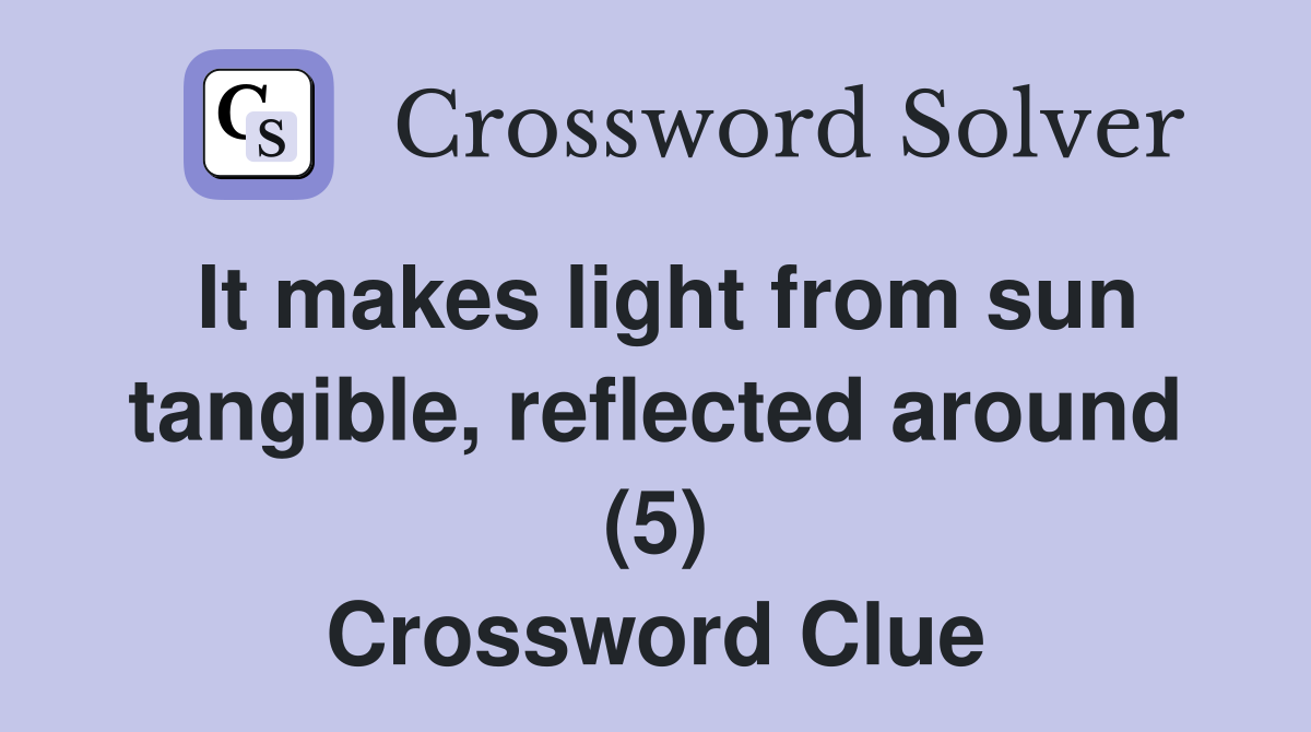 It makes light from sun tangible reflected around (5) Crossword Clue