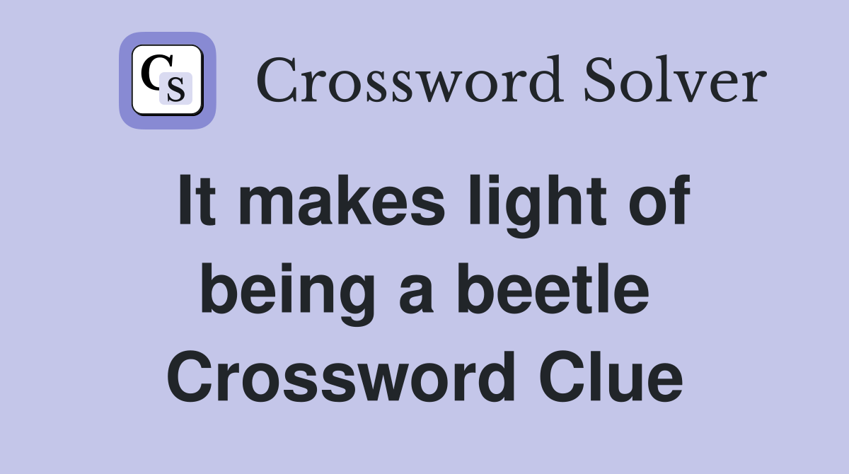 It makes light of being a beetle Crossword Clue