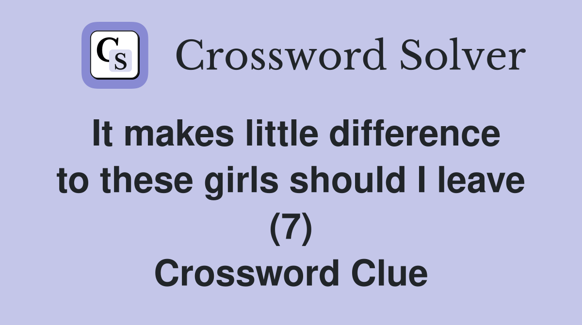 It makes little difference to these girls should I leave (7) Crossword Clue