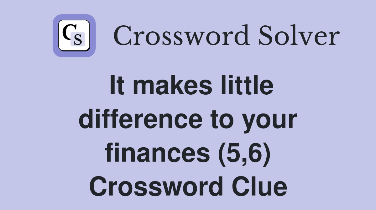 It makes little difference to your finances (5,6) Crossword Clue