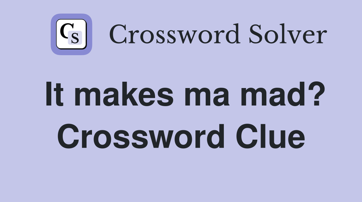 It makes ma mad? Crossword Clue