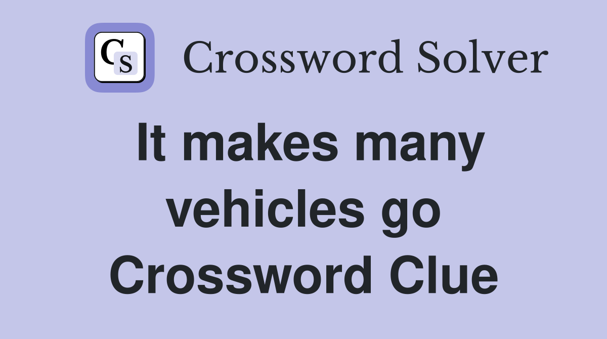 It makes many vehicles go Crossword Clue